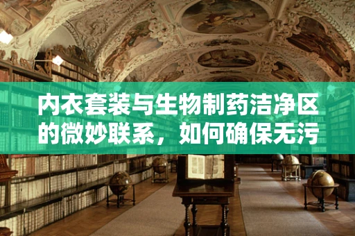 内衣套装与生物制药洁净区的微妙联系，如何确保无污染？