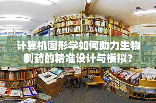 计算机图形学如何助力生物制药的精准设计与模拟？