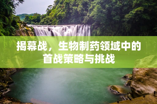 揭幕战，生物制药领域中的首战策略与挑战