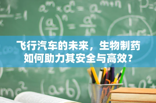 飞行汽车的未来，生物制药如何助力其安全与高效？