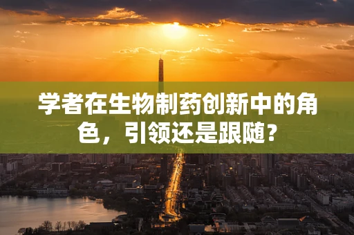 学者在生物制药创新中的角色，引领还是跟随？