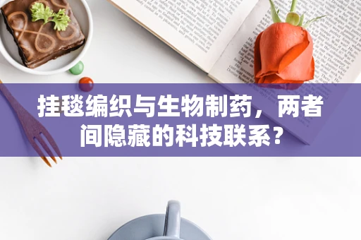 挂毯编织与生物制药，两者间隐藏的科技联系？