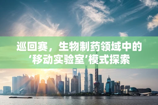 巡回赛，生物制药领域中的‘移动实验室’模式探索