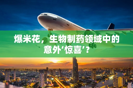 爆米花，生物制药领域中的意外‘惊喜’？