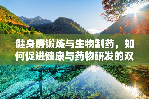 健身房锻炼与生物制药，如何促进健康与药物研发的双重效益？