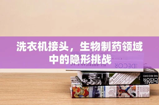 洗衣机接头，生物制药领域中的隐形挑战