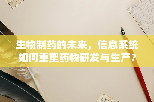 生物制药的未来，信息系统如何重塑药物研发与生产？