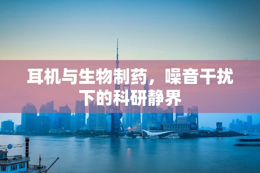 耳机与生物制药，噪音干扰下的科研静界