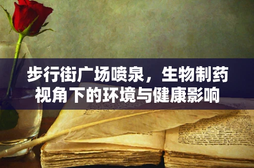 步行街广场喷泉，生物制药视角下的环境与健康影响