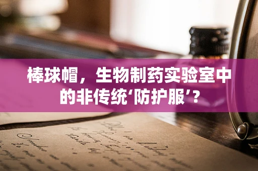 棒球帽，生物制药实验室中的非传统‘防护服’？