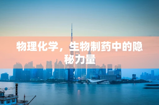 物理化学，生物制药中的隐秘力量
