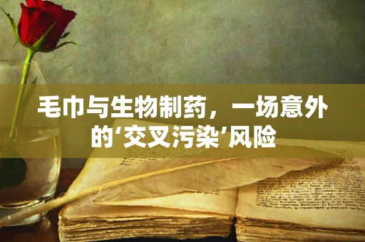 毛巾与生物制药，一场意外的‘交叉污染’风险