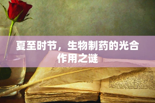 夏至时节，生物制药的光合作用之谜