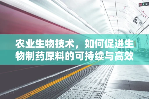 农业生物技术，如何促进生物制药原料的可持续与高效生产？