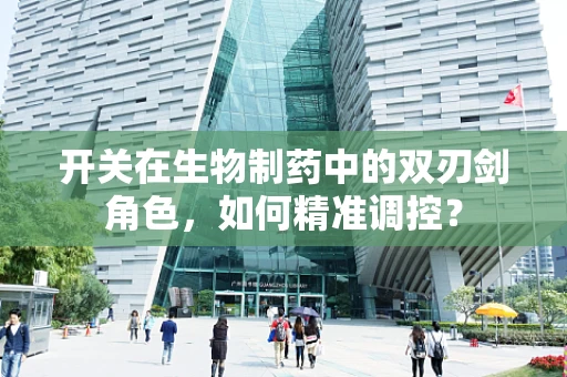 开关在生物制药中的双刃剑角色，如何精准调控？