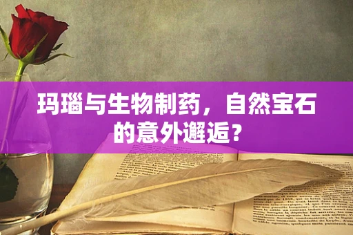 玛瑙与生物制药，自然宝石的意外邂逅？
