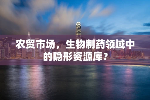 农贸市场，生物制药领域中的隐形资源库？