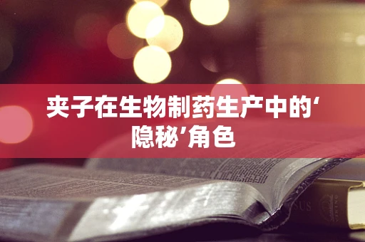 夹子在生物制药生产中的‘隐秘’角色