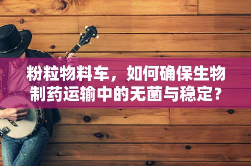 粉粒物料车，如何确保生物制药运输中的无菌与稳定？