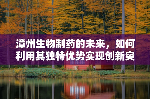漳州生物制药的未来，如何利用其独特优势实现创新突破？