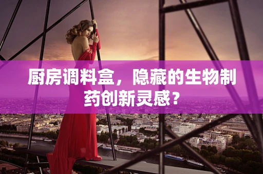 厨房调料盒，隐藏的生物制药创新灵感？