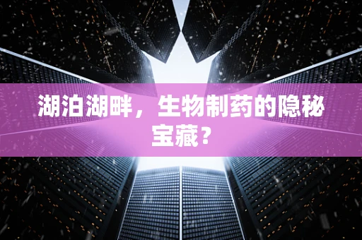 湖泊湖畔，生物制药的隐秘宝藏？
