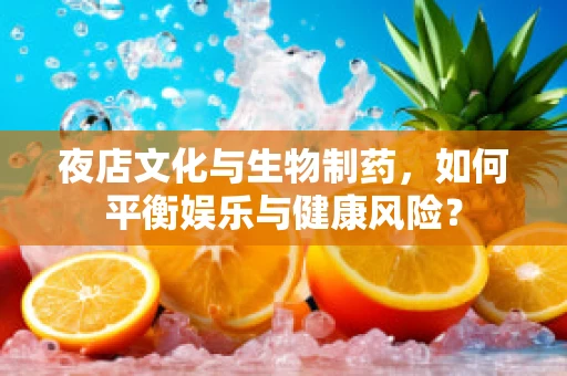 夜店文化与生物制药，如何平衡娱乐与健康风险？