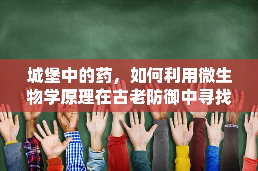 城堡中的药，如何利用微生物学原理在古老防御中寻找新药？
