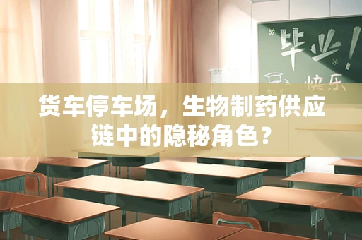货车停车场，生物制药供应链中的隐秘角色？