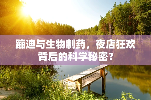蹦迪与生物制药，夜店狂欢背后的科学秘密？