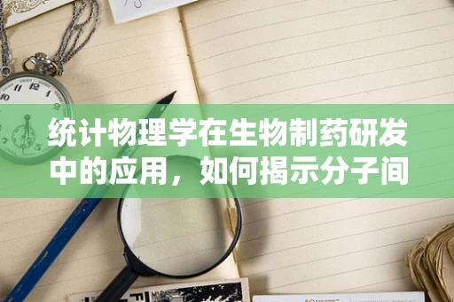 统计物理学在生物制药研发中的应用，如何揭示分子间复杂互动的奥秘？