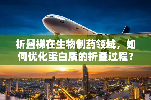 折叠梯在生物制药领域，如何优化蛋白质的折叠过程？