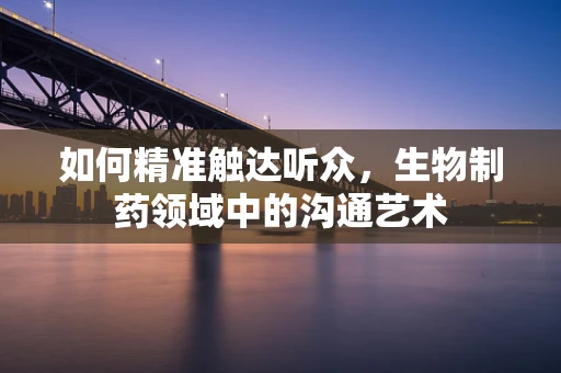 如何精准触达听众，生物制药领域中的沟通艺术