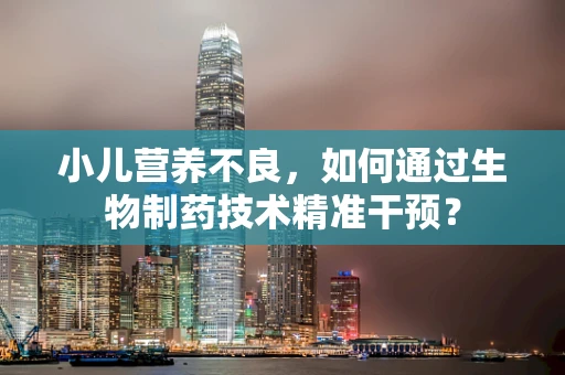 小儿营养不良，如何通过生物制药技术精准干预？