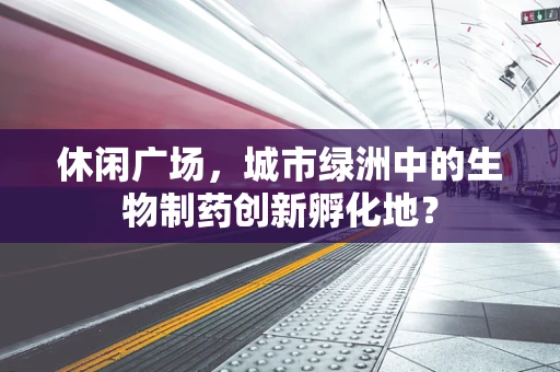 休闲广场，城市绿洲中的生物制药创新孵化地？