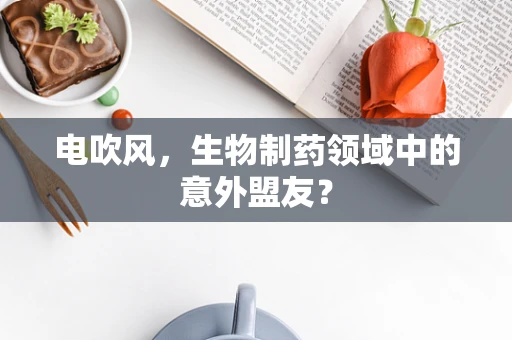 电吹风，生物制药领域中的意外盟友？