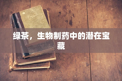 绿茶，生物制药中的潜在宝藏
