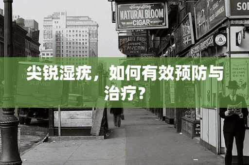尖锐湿疣，如何有效预防与治疗？