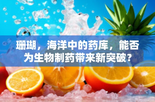 珊瑚，海洋中的药库，能否为生物制药带来新突破？