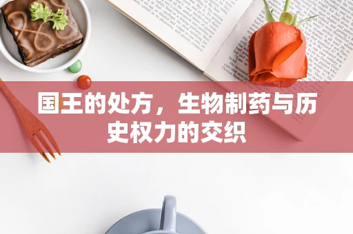 国王的处方，生物制药与历史权力的交织