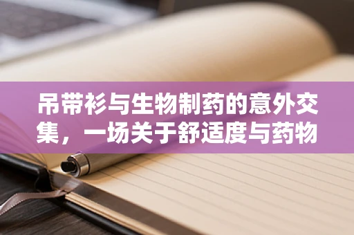 吊带衫与生物制药的意外交集，一场关于舒适度与药物稳定性的探索