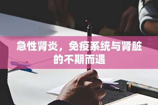 急性肾炎，免疫系统与肾脏的不期而遇