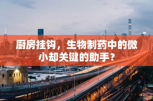 厨房挂钩，生物制药中的微小却关键的助手？