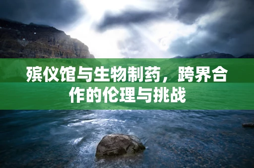 殡仪馆与生物制药，跨界合作的伦理与挑战