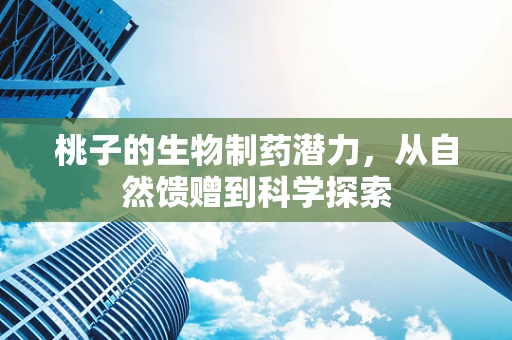 桃子的生物制药潜力，从自然馈赠到科学探索