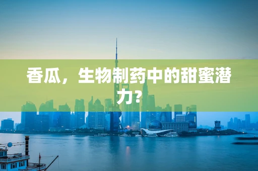 香瓜，生物制药中的甜蜜潜力？