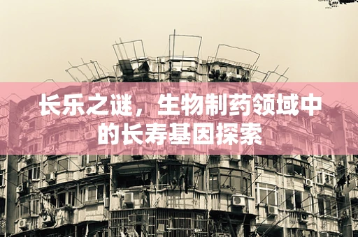 长乐之谜，生物制药领域中的长寿基因探索