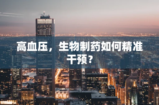 高血压，生物制药如何精准干预？