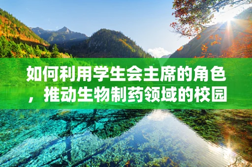 如何利用学生会主席的角色，推动生物制药领域的校园创新？