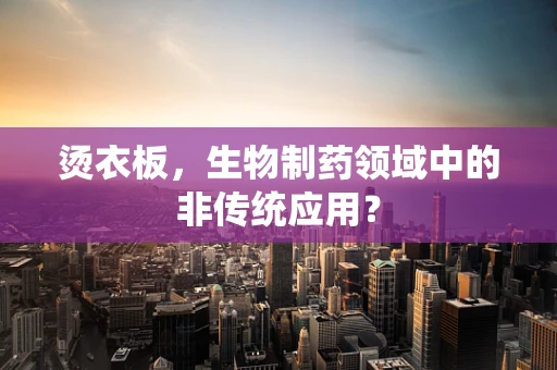 烫衣板，生物制药领域中的非传统应用？